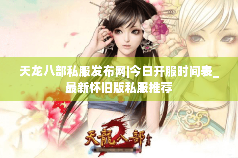 天龙八部私服发布网|今日开服时间表_最新怀旧版私服推荐 天龙八部私服发布网|今日开服时间表_最新怀旧版私服推荐