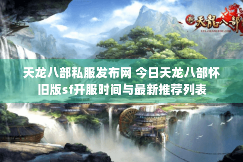天龙八部私服发布网 今日天龙八部怀旧版sf开服时间与最新推荐列表 天龙八部私服发布网 今日天龙八部怀旧版sf开服时间与最新推荐列表