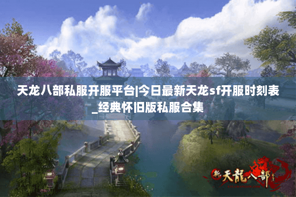 天龙八部私服开服平台|今日最新天龙sf开服时刻表_经典怀旧版私服合集 天龙八部私服开服平台|今日最新天龙sf开服时刻表_经典怀旧版私服合集