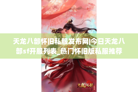 天龙八部怀旧私服发布网|今日天龙八部sf开服列表_热门怀旧版私服推荐