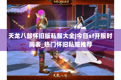 天龙八部怀旧版私服大全|今日sf开服时间表_热门怀旧私服推荐 天龙八部怀旧版私服大全|今日sf开服时间表_热门怀旧私服推荐