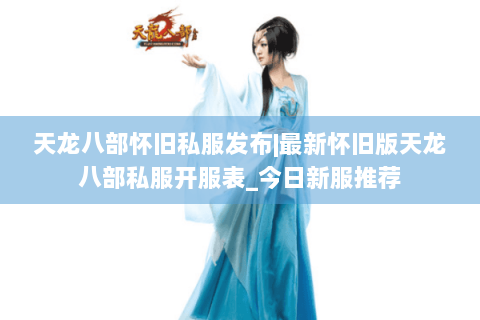 天龙八部怀旧私服发布|最新怀旧版天龙八部私服开服表_今日新服推荐