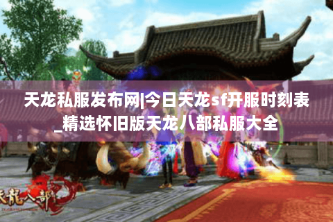 天龙私服发布网|今日天龙sf开服时刻表_精选怀旧版天龙八部私服大全