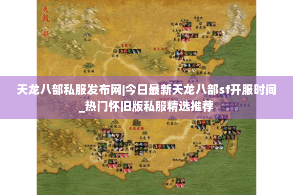 天龙八部私服发布网|今日最新天龙八部sf开服时间_热门怀旧版私服精选推荐 天龙八部私服发布网|今日最新天龙八部sf开服时间_热门怀旧版私服精选推荐