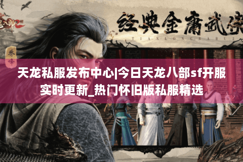 天龙私服发布中心|今日天龙八部sf开服实时更新_热门怀旧版私服精选