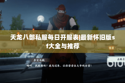 天龙八部私服每日开服表|最新怀旧版sf大全与推荐 天龙八部私服每日开服表|最新怀旧版sf大全与推荐