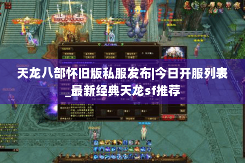 天龙八部怀旧版私服发布|今日开服列表_最新经典天龙sf推荐 天龙八部怀旧版私服发布|今日开服列表_最新经典天龙sf推荐