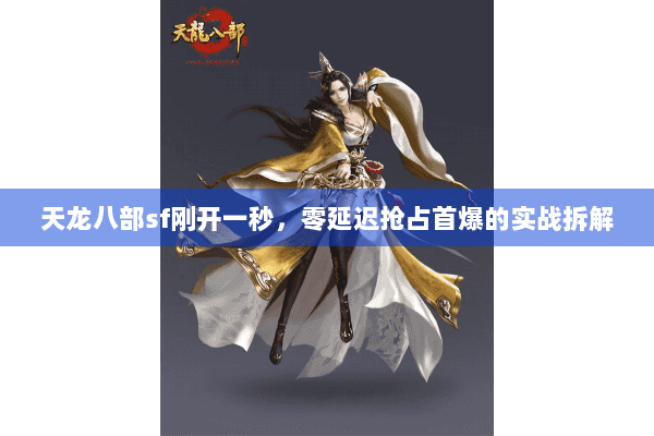 天龙八部sf刚开一秒,零延迟抢占首爆的实战拆解 天龙八部sf刚开一秒,零延迟抢占首爆的实战拆解