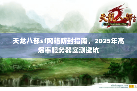 天龙八部sf网站防封指南,2025年高爆率服务器实测避坑 天龙八部sf网站防封指南,2025年高爆率服务器实测避坑