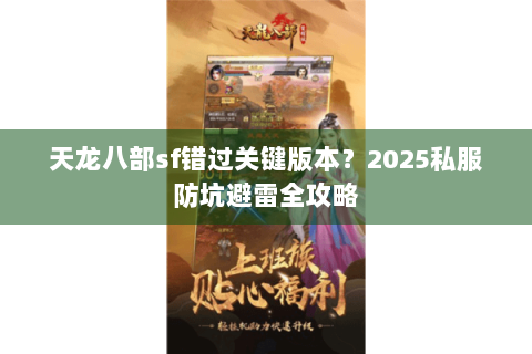 天龙八部sf错过关键版本?2025私服防坑避雷全攻略 天龙八部sf错过关键版本?2025私服防坑避雷全攻略