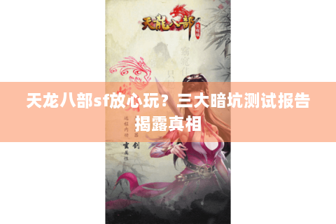 天龙八部sf放心玩？三大暗坑测试报告揭露真相