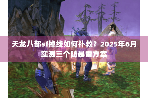 天龙八部sf掉线如何补救?2025年6月实测三个防暴雷方案 天龙八部sf掉线如何补救?2025年6月实测三个防暴雷方案