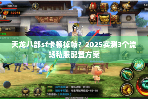天龙八部sf卡顿掉帧？2025实测3个流畅私服配置方案