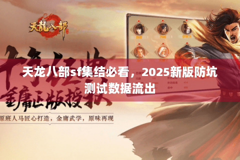 天龙八部sf集结必看,2025新版防坑测试数据流出 天龙八部sf集结必看,2025新版防坑测试数据流出