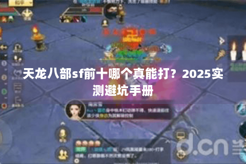 天龙八部sf前十哪个真能打？2025实测避坑手册
