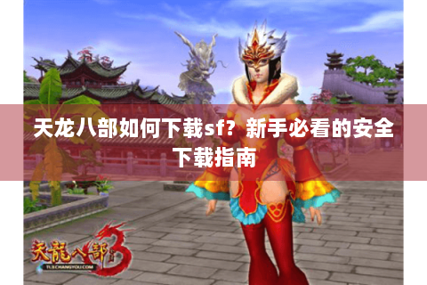 天龙八部如何下载sf?新手必看的安全下载指南 天龙八部如何下载sf?新手必看的安全下载指南