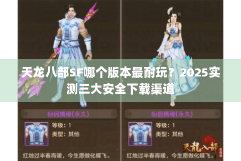 天龙八部SF哪个版本最耐玩?2025实测三大安全下载渠道 天龙八部SF哪个版本最耐玩?2025实测三大安全下载渠道