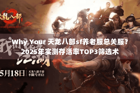 Why Your 天龙八部sf养老服总关服?2025年实测存活率TOP3筛选术 Why Your 天龙八部sf养老服总关服?2025年实测存活率TOP3筛选术