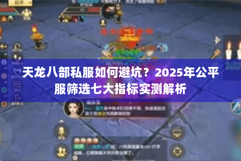 天龙八部私服如何避坑?2025年公平服筛选七大指标实测解析 天龙八部私服如何避坑?2025年公平服筛选七大指标实测解析