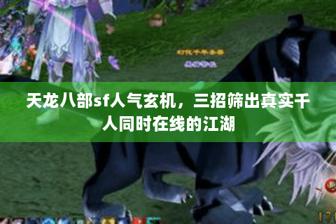 天龙八部sf人气玄机，三招筛出真实千人同时在线的江湖