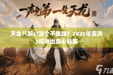 天龙八部sf哪个不跑路?2025年实测3招揪出良心私服 天龙八部sf哪个不跑路?2025年实测3招揪出良心私服
