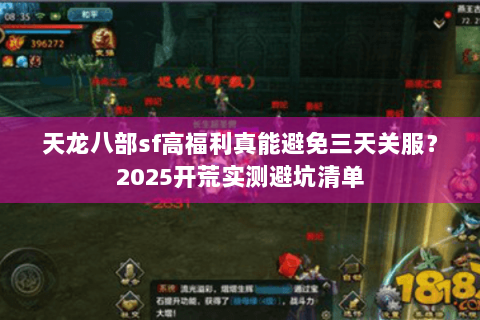 天龙八部sf高福利真能避免三天关服？2025开荒实测避坑清单