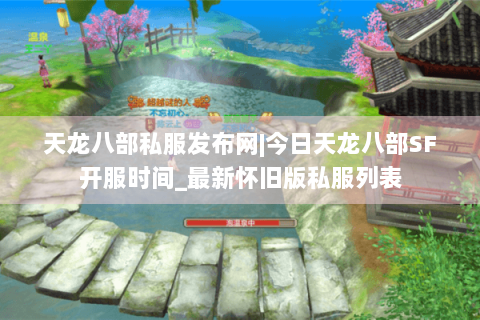 天龙八部私服发布网|今日天龙八部SF开服时间_最新怀旧版私服列表
