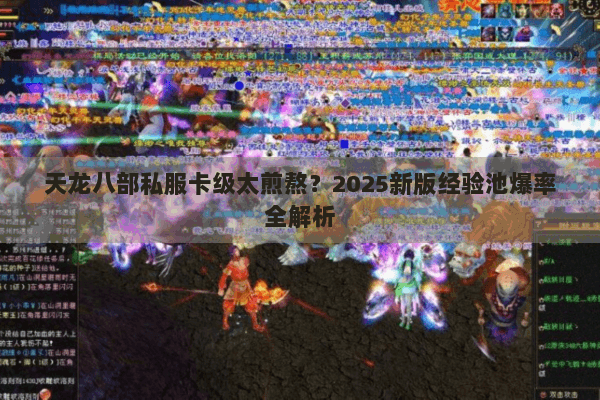 天龙八部私服卡级太煎熬？2025新版经验池爆率全解析