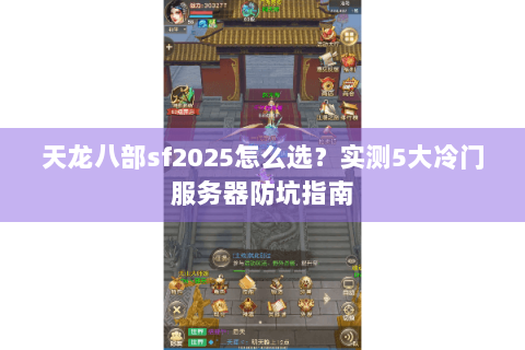 天龙八部sf2025怎么选？实测5大冷门服务器防坑指南