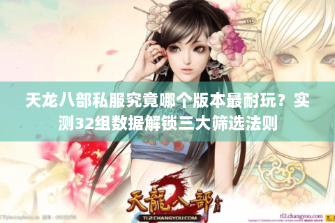 天龙八部私服究竟哪个版本最耐玩?实测32组数据解锁三大筛选法则 天龙八部私服究竟哪个版本最耐玩?实测32组数据解锁三大筛选法则