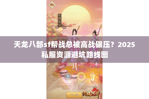 天龙八部sf帮战总被高战碾压?2025私服资源避坑路线图 天龙八部sf帮战总被高战碾压?2025私服资源避坑路线图