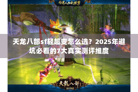 天龙八部sf轻超变怎么选？2025年避坑必看的7大真实测评维度