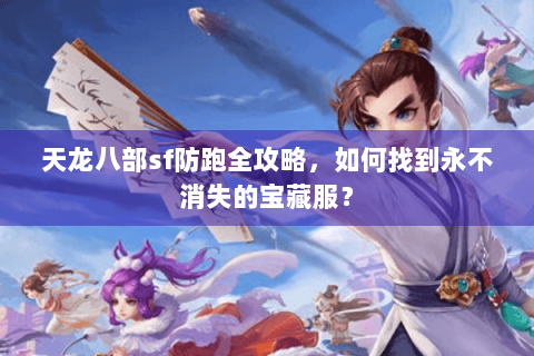 天龙八部sf防跑全攻略,如何找到永不消失的宝藏服? 天龙八部sf防跑全攻略,如何找到永不消失的宝藏服?