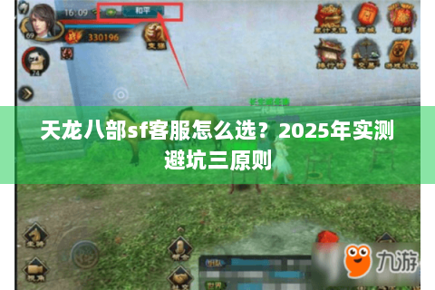 天龙八部sf客服怎么选?2025年实测避坑三原则 天龙八部sf客服怎么选?2025年实测避坑三原则
