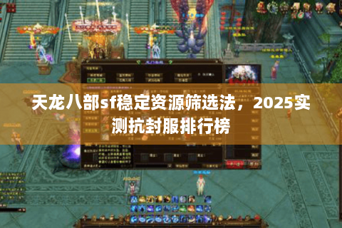天龙八部sf稳定资源筛选法，2025实测抗封服排行榜