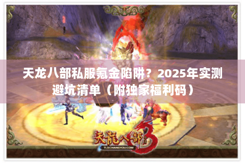 天龙八部私服氪金陷阱？2025年实测避坑清单（附独家福利码）