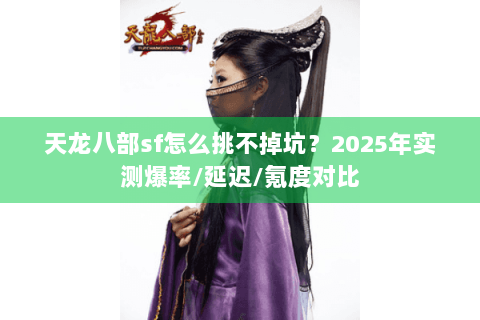 天龙八部sf怎么挑不掉坑？2025年实测爆率/延迟/氪度对比