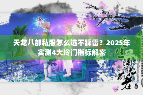 天龙八部私服怎么选不踩雷？2025年实测4大冷门指标解密