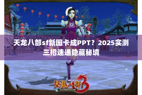天龙八部sf新图卡成PPT?2025实测三招速通隐藏秘境 天龙八部sf新图卡成PPT?2025实测三招速通隐藏秘境