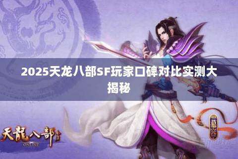2025天龙八部SF玩家口碑对比实测大揭秘
