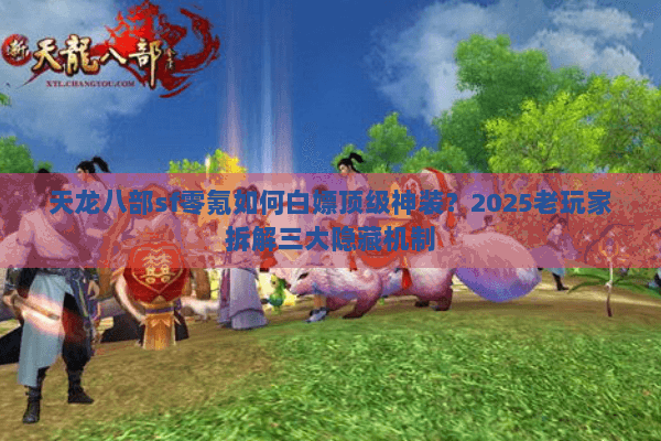 天龙八部sf零氪如何白嫖顶级神装?2025老玩家拆解三大隐藏机制 天龙八部sf零氪如何白嫖顶级神装?2025老玩家拆解三大隐藏机制