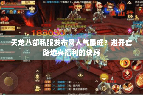 天龙八部私服发布网人气最旺？避开套路选真福利的诀窍