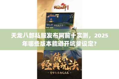 天龙八部私服发布网前十实测，2025年哪些版本能避开坑爹设定？
