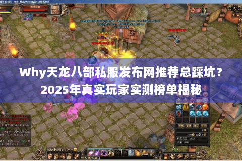 Why天龙八部私服发布网推荐总踩坑?2025年真实玩家实测榜单揭秘 Why天龙八部私服发布网推荐总踩坑?2025年真实玩家实测榜单揭秘