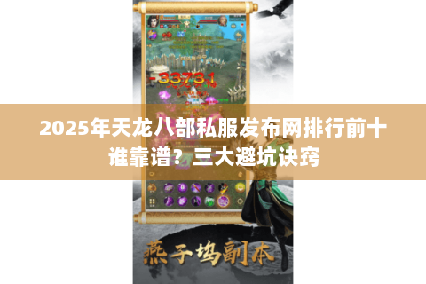2025年天龙八部私服发布网排行前十谁靠谱？三大避坑诀窍