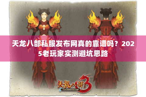 天龙八部私服发布网真的靠谱吗？2025老玩家实测避坑思路