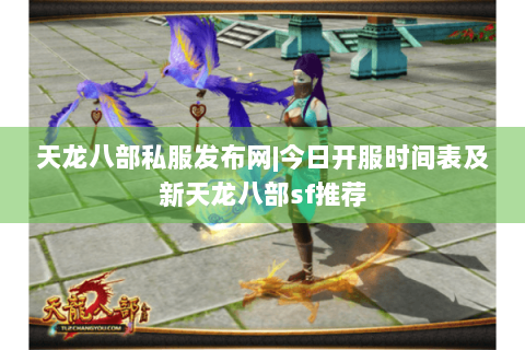天龙八部私服发布网|今日开服时间表及新天龙八部sf推荐