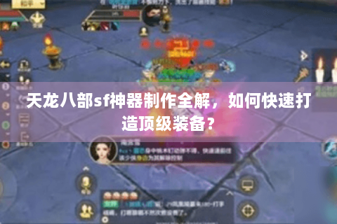 天龙八部sf神器制作全解,如何快速打造顶级装备? 天龙八部sf神器制作全解,如何快速打造顶级装备?