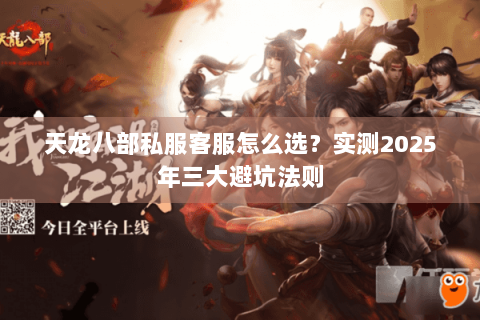 天龙八部私服客服怎么选?实测2025年三大避坑法则 天龙八部私服客服怎么选?实测2025年三大避坑法则