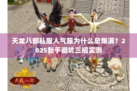 天龙八部私服人气服为什么总爆满？2025新手避坑三招实测